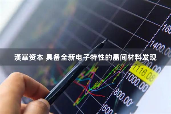 漢崋资本 具备全新电子特性的晶间材料发现