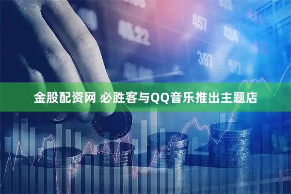 金股配资网 必胜客与QQ音乐推出主题店