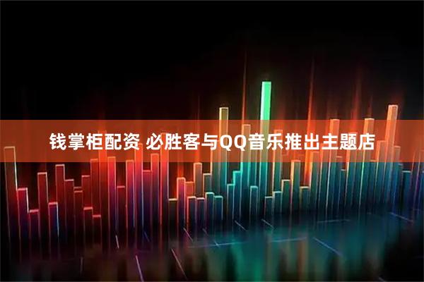 钱掌柜配资 必胜客与QQ音乐推出主题店