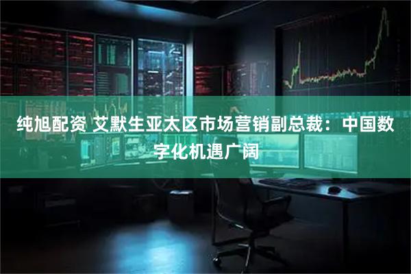 纯旭配资 艾默生亚太区市场营销副总裁：中国数字化机遇广阔