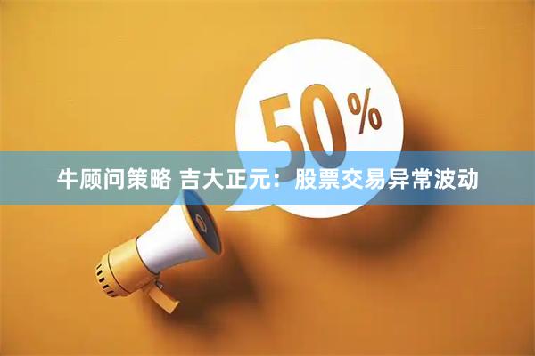 牛顾问策略 吉大正元：股票交易异常波动