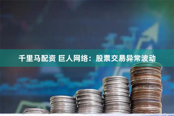 千里马配资 巨人网络：股票交易异常波动