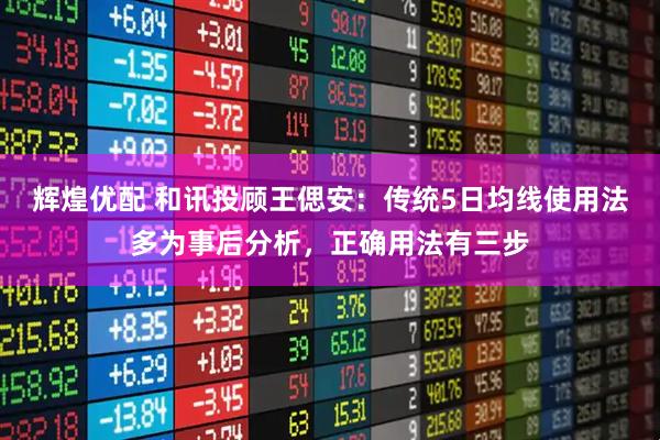 辉煌优配 和讯投顾王偲安：传统5日均线使用法多为事后分析，正确用法有三步