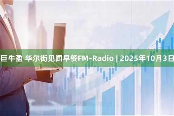 巨牛盈 华尔街见闻早餐FM-Radio | 2025年10月3日