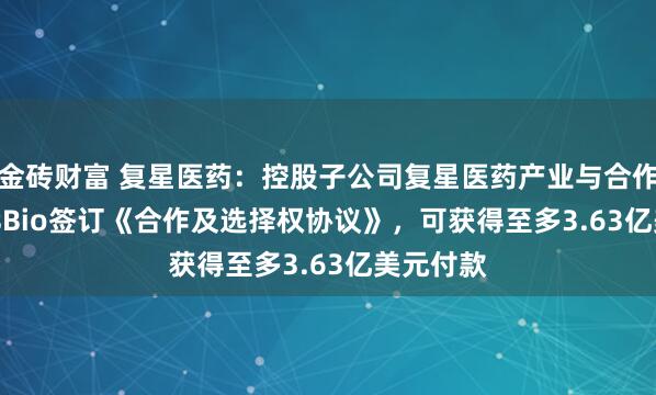 金砖财富 复星医药：控股子公司复星医药产业与合作方ClavisBio签订《合作及选择权协议》，可获得至多3.63亿美元付款